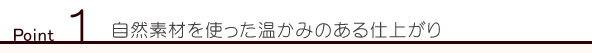 Point1 自然素材を使ったあたたかみのある仕上り