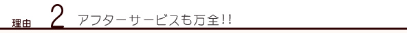 理由2 アフターサービスも万全！！