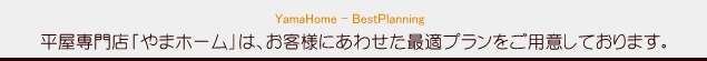 平屋専門店「やまホーム」は、お客様にあわせた最適プランをご用意しております。
